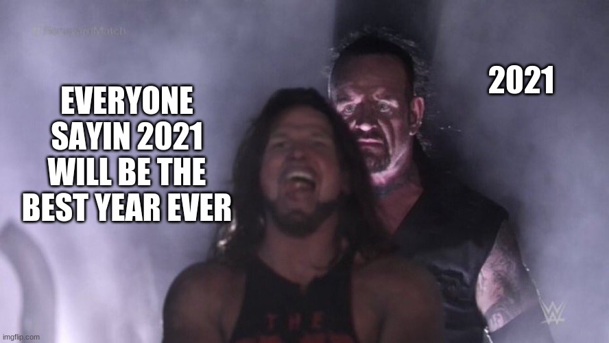 2021 tho | 2021; EVERYONE SAYIN 2021 WILL BE THE BEST YEAR EVER | image tagged in aj styles undertaker | made w/ Imgflip meme maker