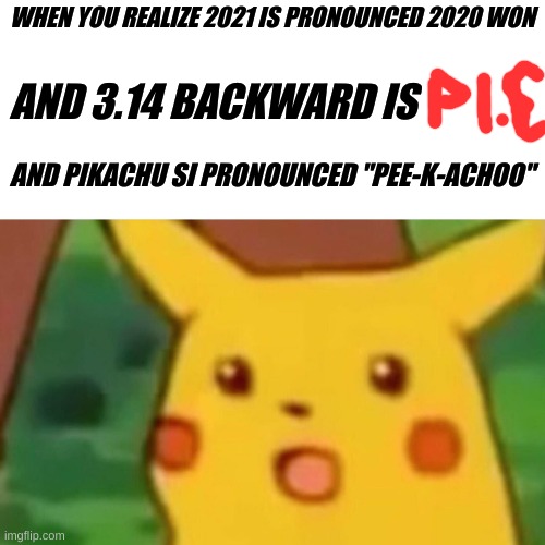 When you realize... | WHEN YOU REALIZE 2021 IS PRONOUNCED 2020 WON; AND 3.14 BACKWARD IS; AND PIKACHU SI PRONOUNCED "PEE-K-ACHOO" | image tagged in memes,surprised pikachu | made w/ Imgflip meme maker