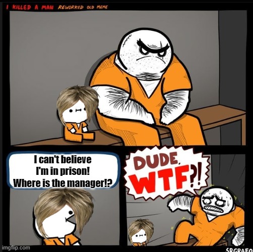 I can't believe I'm in prison! Where is the manager!? -Karen in a prison 2021 | I can't believe I'm in prison! Where is the manager!? | image tagged in srgrafo dude wtf,wtf,karen | made w/ Imgflip meme maker