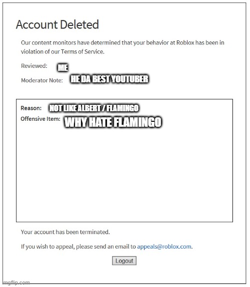 banned from ROBLOX | ME; HE DA BEST YOUTUBER; NOT LIKE ALBERT / FLAMINGO; WHY HATE FLAMINGO | image tagged in banned from roblox | made w/ Imgflip meme maker