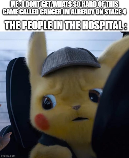 Unsettled detective pikachu | ME : I DONT GET WHATS SO HARD OF THIS GAME CALLED CANCER IM ALREADY ON STAGE 4; THE PEOPLE IN THE HOSPITAL : | image tagged in easie_gam,now_im_on_stage_five | made w/ Imgflip meme maker