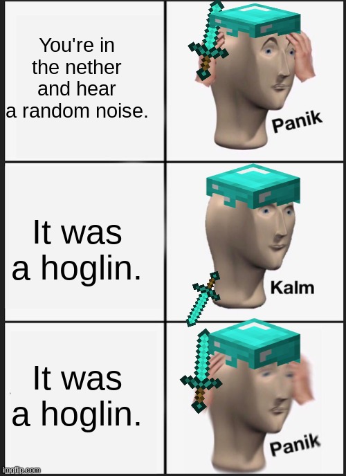 Panik Kalm in the nether. | You're in the nether and hear a random noise. It was a hoglin. It was a hoglin. | image tagged in memes,panik kalm panik,minecraft | made w/ Imgflip meme maker