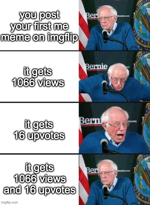 Bernie Sander Reaction (change) | you post your first me meme on imgflip; it gets 1066 views; it gets 16 upvotes; it gets 1066 views and 16 upvotes | image tagged in bernie sander reaction change | made w/ Imgflip meme maker