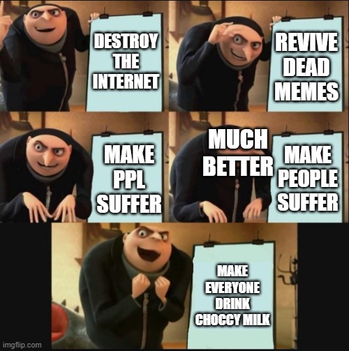 Gru will destroy the internet | DESTROY THE INTERNET; REVIVE DEAD MEMES; MUCH BETTER; MAKE PEOPLE SUFFER; MAKE PPL SUFFER; MAKE EVERYONE DRINK CHOCCY MILK | made w/ Imgflip meme maker