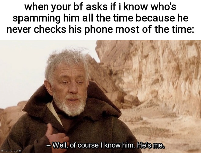 :3 | when your bf asks if i know who's spamming him all the time because he never checks his phone most of the time: | image tagged in obi wan of course i know him he s me | made w/ Imgflip meme maker