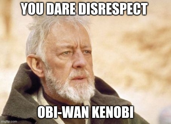 Obi Wan Kenobi Meme | YOU DARE DISRESPECT OBI-WAN KENOBI | image tagged in memes,obi wan kenobi | made w/ Imgflip meme maker