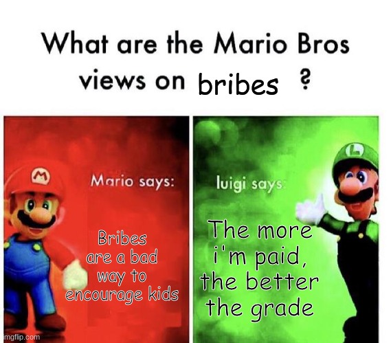 Mario bros. views on bribes | bribes; Bribes are a bad way to encourage kids; The more i'm paid, the better the grade | image tagged in mario bros views | made w/ Imgflip meme maker