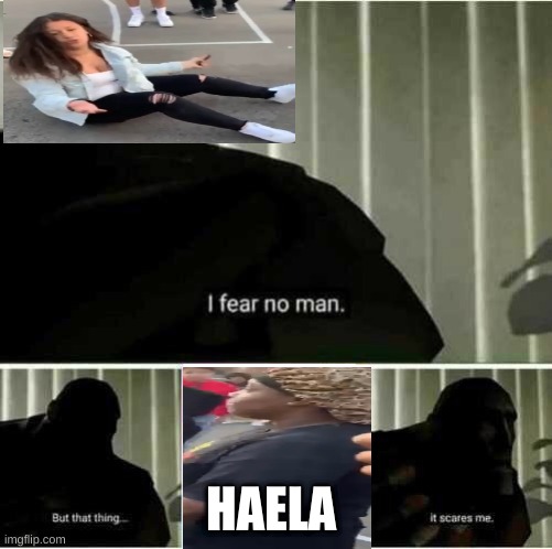 I fear no man | HAELA | image tagged in i fear no man | made w/ Imgflip meme maker