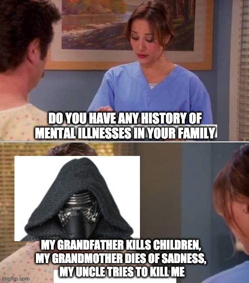 ron swanson mental illness | DO YOU HAVE ANY HISTORY OF MENTAL ILLNESSES IN YOUR FAMILY; MY GRANDFATHER KILLS CHILDREN, 
MY GRANDMOTHER DIES OF SADNESS, 
MY UNCLE TRIES TO KILL ME | image tagged in ron swanson mental illness,kylo ren | made w/ Imgflip meme maker