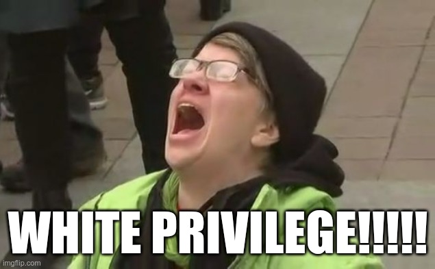 Screaming Liberal | WHITE PRIVILEGE!!!!! | image tagged in screaming liberal | made w/ Imgflip meme maker