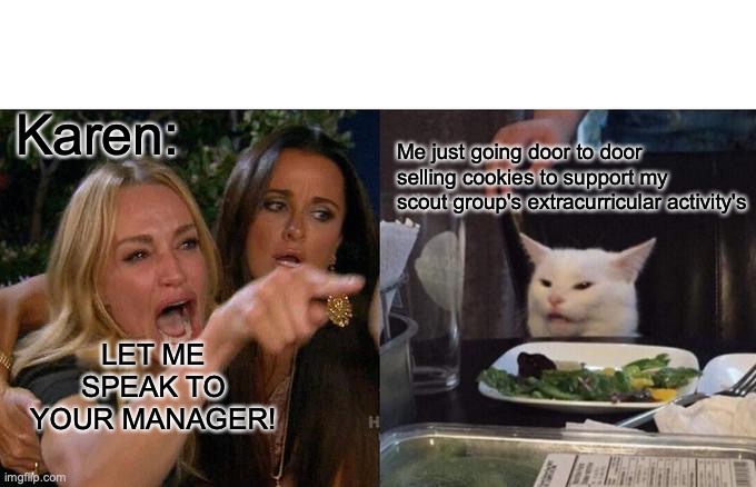 Woman Yelling At Cat | Karen:; Me just going door to door selling cookies to support my scout group's extracurricular activity's; LET ME SPEAK TO YOUR MANAGER! | image tagged in memes,woman yelling at cat | made w/ Imgflip meme maker