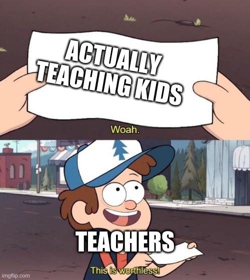 Gravity Falls Meme | ACTUALLY TEACHING KIDS; TEACHERS | image tagged in gravity falls meme | made w/ Imgflip meme maker