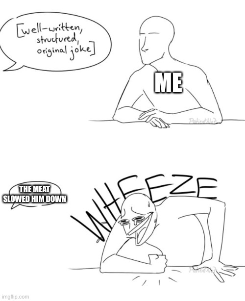 Wheeze | ME; THE MEAT SLOWED HIM DOWN | image tagged in wheeze | made w/ Imgflip meme maker