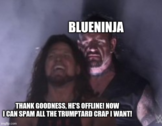 Behind you | BLUENINJA THANK GOODNESS, HE'S OFFLINE! NOW I CAN SPAM ALL THE TRUMPTARD CRAP I WANT! | image tagged in behind you | made w/ Imgflip meme maker