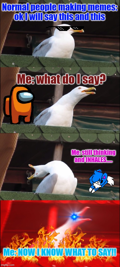 Inhaling Seagull Meme | Normal people making memes: ok I will say this and this; Me: what do I say? Me: still thinking and INHALES..... Me: NOW I KNOW WHAT TO SAY!! | image tagged in memes,inhaling seagull | made w/ Imgflip meme maker
