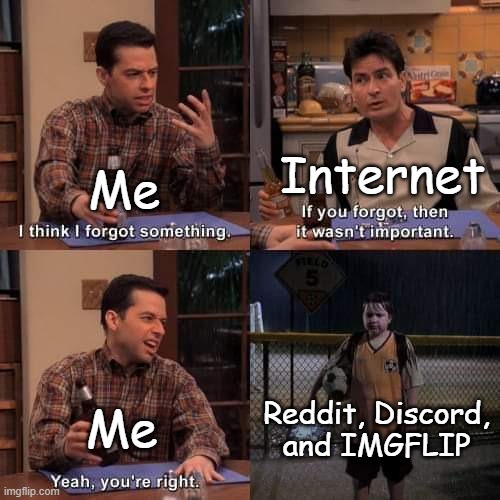 Lowkey I've been sleeping on this stuff | Internet; Me; Reddit, Discord, and IMGFLIP; Me | image tagged in i think i forgot something | made w/ Imgflip meme maker