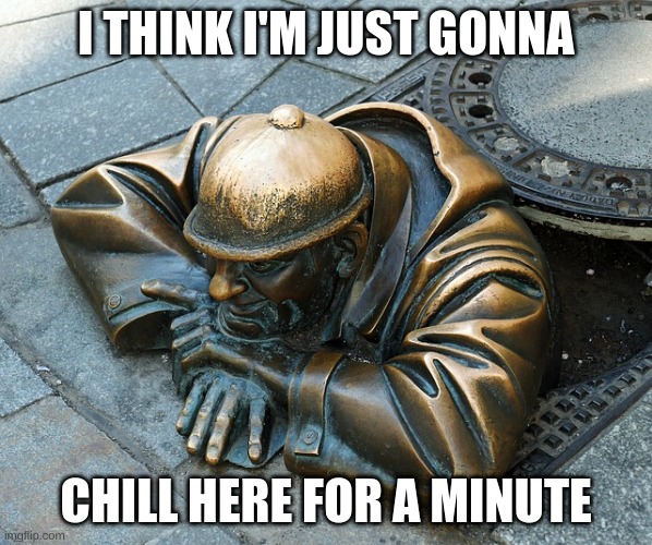 Just gonna chill here | I THINK I'M JUST GONNA; CHILL HERE FOR A MINUTE | image tagged in just gonna chill here,meme | made w/ Imgflip meme maker