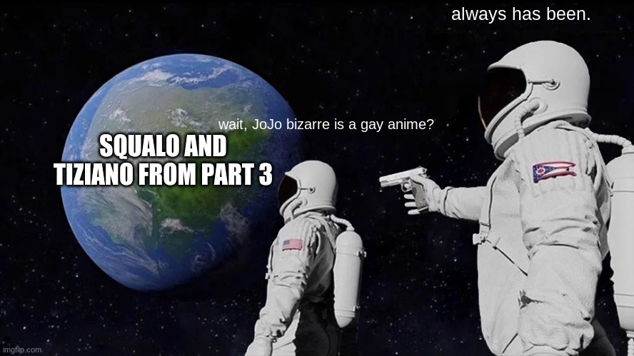 Always Has Been | always has been. wait, JoJo bizarre is a gay anime? SQUALO AND TIZIANO FROM PART 3 | image tagged in memes,always has been | made w/ Imgflip meme maker
