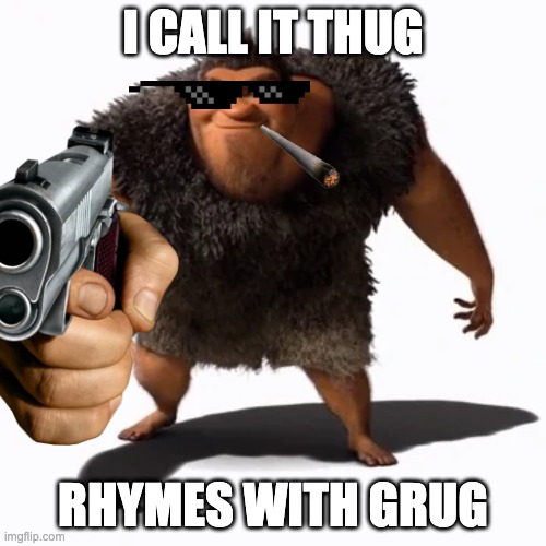 gangsta grug | I CALL IT THUG; RHYMES WITH GRUG | image tagged in dreamworks,gangsta,deal with it,yo dawg | made w/ Imgflip meme maker
