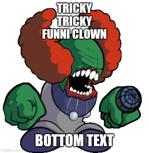Tricky the clown | TRICKY
TRICKY
FUNNI CLOWN; BOTTOM TEXT | image tagged in tricky the clown | made w/ Imgflip meme maker