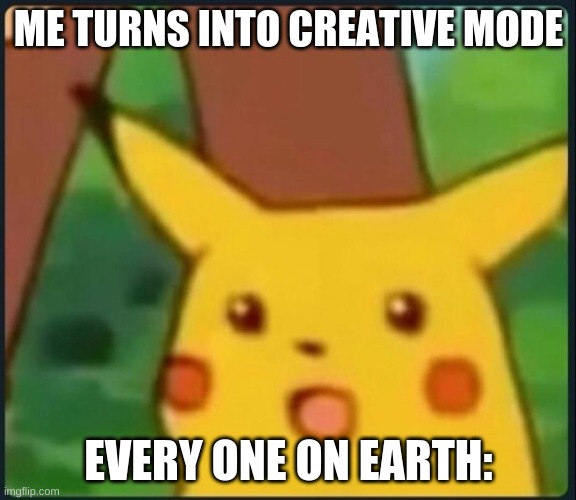 Surprised Pikachu | ME TURNS INTO CREATIVE MODE; EVERY ONE ON EARTH: | image tagged in surprised pikachu | made w/ Imgflip meme maker