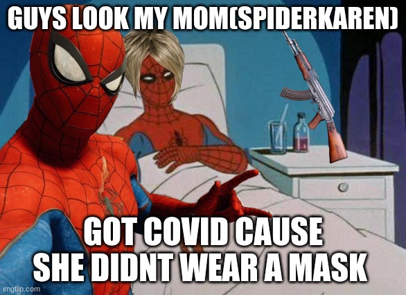 spider karen down | GUYS LOOK MY MOM(SPIDERKAREN); GOT COVID CAUSE SHE DIDNT WEAR A MASK | image tagged in spiderman hospital | made w/ Imgflip meme maker