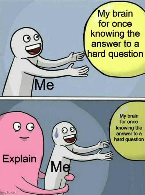 I never explain I just ignore | My brain for once knowing the answer to a hard question; Me; My brain for once knowing the answer to a hard question; Explain; Me | image tagged in memes,running away balloon | made w/ Imgflip meme maker