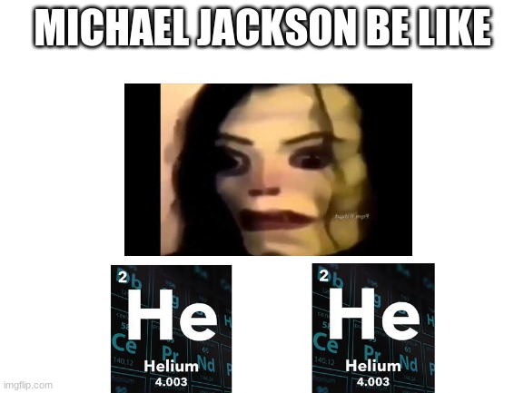 He He | MICHAEL JACKSON BE LIKE | image tagged in blank white template | made w/ Imgflip meme maker