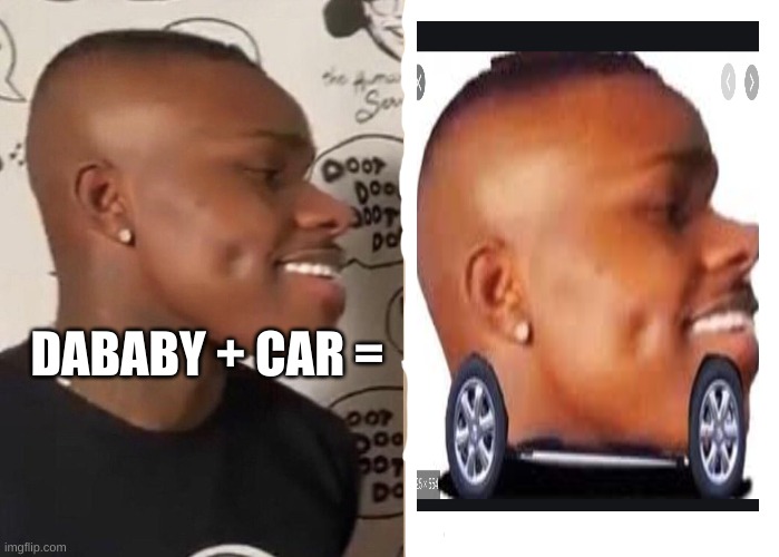 dababy big chin | DABABY + CAR = | image tagged in dababy big chin | made w/ Imgflip meme maker