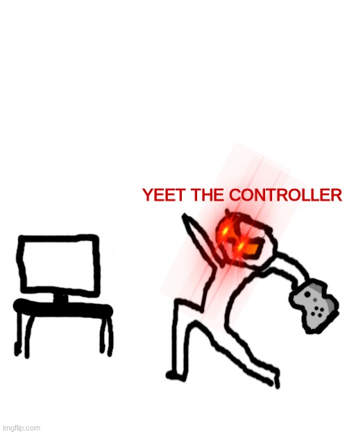 New meme format: Yeet the controller | YEET THE CONTROLLER | image tagged in memes,blank transparent square | made w/ Imgflip meme maker