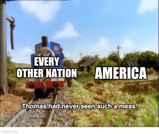 Thomas had never seen such a mess | AMERICA EVERY OTHER NATION | image tagged in thomas had never seen such a mess | made w/ Imgflip meme maker