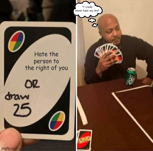 UNO Draw 25 Cards | *I could never hate my bro*; Hate the person to the right of you | image tagged in memes,uno draw 25 cards | made w/ Imgflip meme maker
