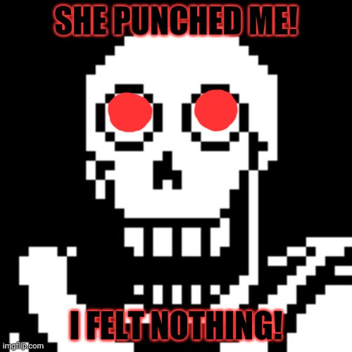 Papyrus Undertale | SHE PUNCHED ME! I FELT NOTHING! | image tagged in papyrus undertale | made w/ Imgflip meme maker