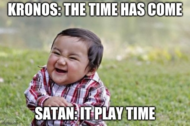 Evil Toddler Meme | KRONOS: THE TIME HAS COME; SATAN: IT PLAY TIME | image tagged in memes,evil toddler | made w/ Imgflip meme maker
