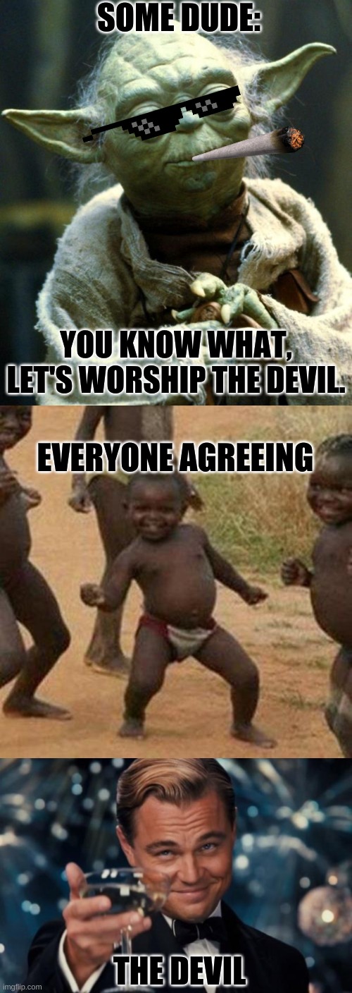 SOME DUDE:; YOU KNOW WHAT, LET'S WORSHIP THE DEVIL. EVERYONE AGREEING; THE DEVIL | image tagged in memes,star wars yoda | made w/ Imgflip meme maker