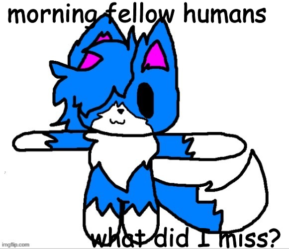 cloud t pose | morning fellow humans; what did I miss? | image tagged in cloud t pose | made w/ Imgflip meme maker