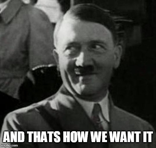 Hitler laugh  | AND THATS HOW WE WANT IT | image tagged in hitler laugh | made w/ Imgflip meme maker