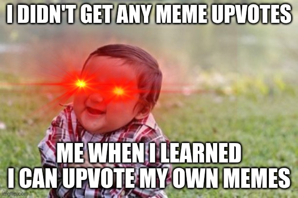 I DIDN'T GET ANY MEME UPVOTES; ME WHEN I LEARNED I CAN UPVOTE MY OWN MEMES | image tagged in evil toddler | made w/ Imgflip meme maker