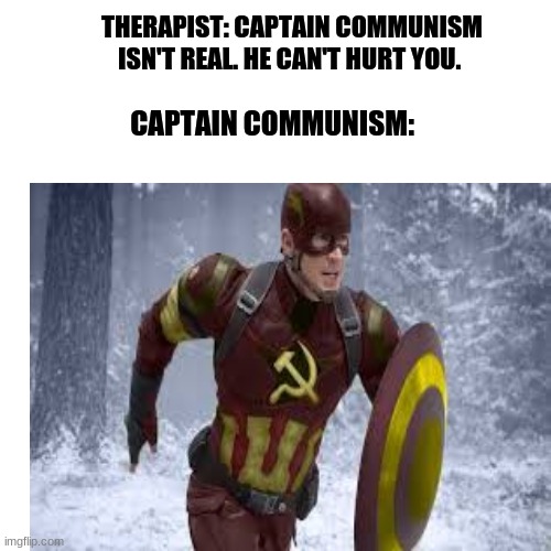 THERAPIST: CAPTAIN COMMUNISM ISN'T REAL. HE CAN'T HURT YOU. CAPTAIN COMMUNISM: | image tagged in captain america | made w/ Imgflip meme maker