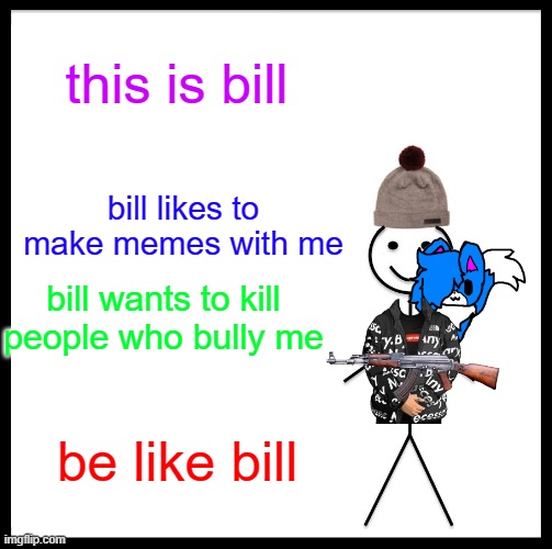 bill is fun | this is bill; bill likes to make memes with me; bill wants to kill people who bully me; be like bill | image tagged in memes,be like bill | made w/ Imgflip meme maker