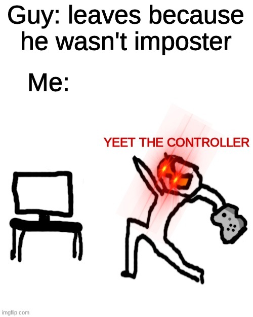 yeet the controller | Guy: leaves because he wasn't imposter; Me: | image tagged in yeet the controller,memes | made w/ Imgflip meme maker