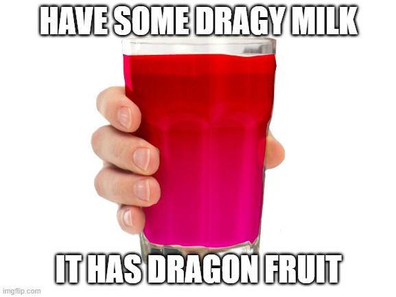 Have some | HAVE SOME DRAGY MILK; IT HAS DRAGON FRUIT | image tagged in choccy milk | made w/ Imgflip meme maker