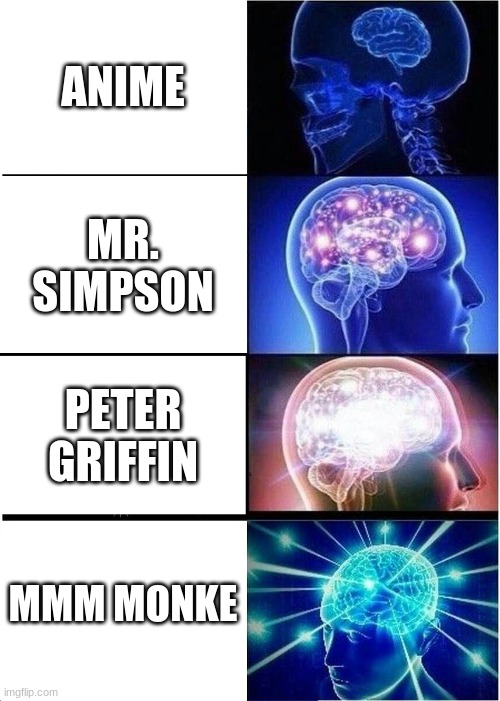 Expanding Brain | ANIME; MR. SIMPSON; PETER GRIFFIN; MMM MONKE | image tagged in memes,expanding brain | made w/ Imgflip meme maker