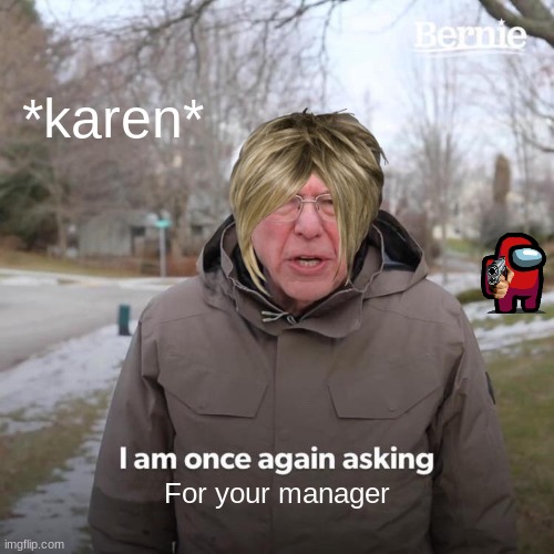 Bernie I Am Once Again Asking For Your Support Meme | *karen*; For your manager | image tagged in memes,bernie i am once again asking for your support | made w/ Imgflip meme maker