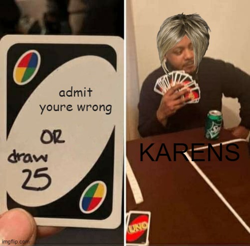 dont ask me why | admit youre wrong; KARENS | image tagged in memes,uno draw 25 cards | made w/ Imgflip meme maker