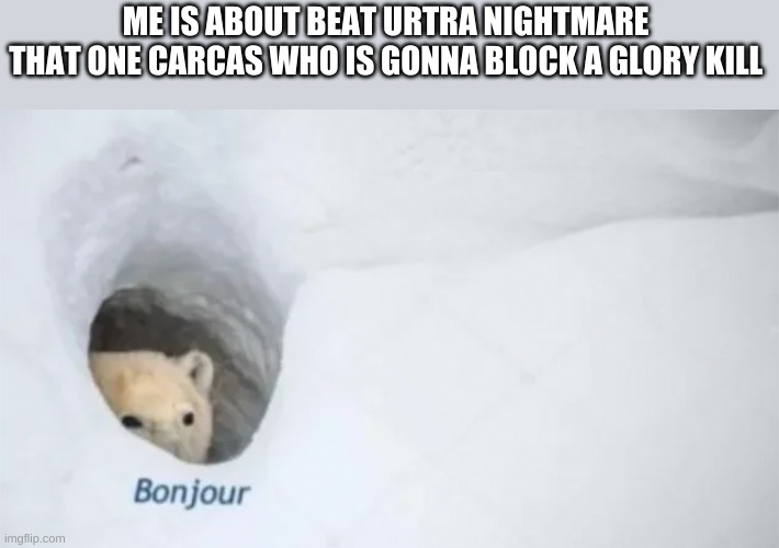 Bonjur | ME IS ABOUT BEAT URTRA NIGHTMARE 
THAT ONE CARCAS WHO IS GONNA BLOCK A GLORY KILL | image tagged in bonjur | made w/ Imgflip meme maker