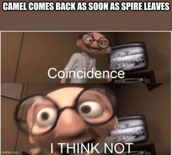 it's a joke you triggered karens if you arent triggered you arent a delusional deranged lunatic | CAMEL COMES BACK AS SOON AS SPIRE LEAVES | image tagged in coincidence i think not,funny,meme | made w/ Imgflip meme maker