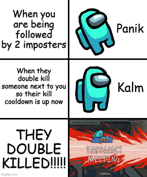 Panik Kalm Panik Among Us Version | When you are being followed by 2 imposters; When they double kill someone next to you so their kill cooldown is up now; THEY DOUBLE KILLED!!!!! | image tagged in panik kalm panik among us version | made w/ Imgflip meme maker