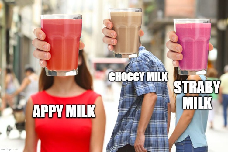 The Choccy milks | CHOCCY MILK; STRABY MILK; APPY MILK | image tagged in memes,distracted boyfriend | made w/ Imgflip meme maker