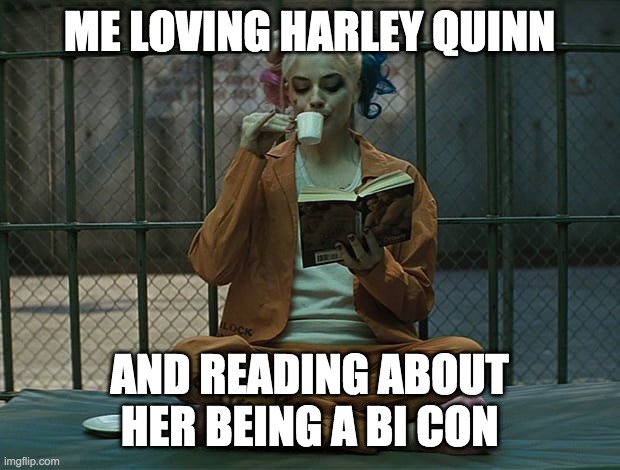 Harley quinn | ME LOVING HARLEY QUINN; AND READING ABOUT HER BEING A BI CON | image tagged in harley quinn | made w/ Imgflip meme maker